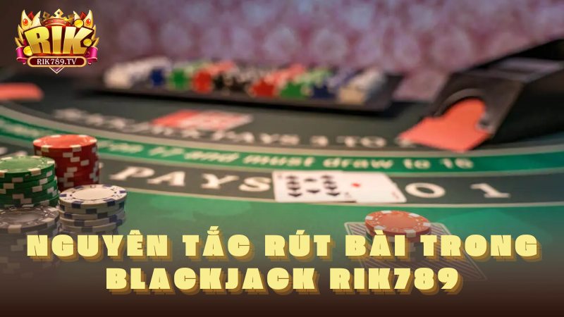 Nguyên tắc rút bài trong Blackjack Rik789